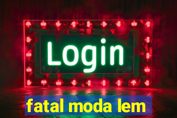 fatal moda lem